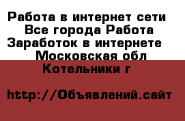 Работа в интернет сети. - Все города Работа » Заработок в интернете   . Московская обл.,Котельники г.